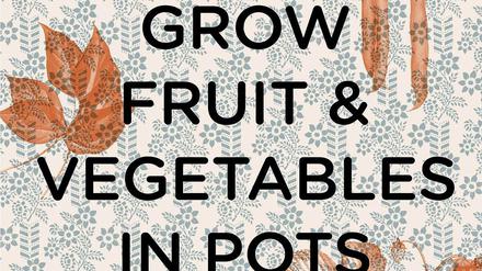 "Grow Fruit &amp; Vegetables in Pots", Aaron Bertelsen, Phaidon Verlag 2020, 240 Seiten, 29,99 Euro