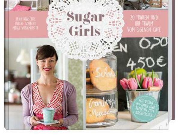Sugar Girls. 20 Frauen und ihr Traum vom eigenen Café. Callwey Verlag