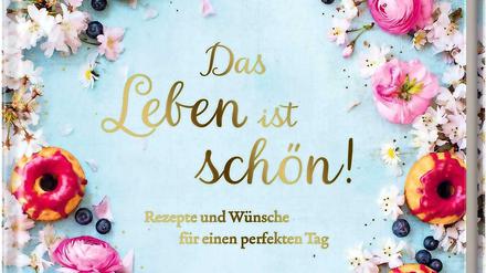 Das Leben ist schön - Rezepte und Wünsche für einen perfekten Tag, Hölker Verlag 2021, 80 Seiten, 14 Euro. Erst erhältlich ab Januar 2021