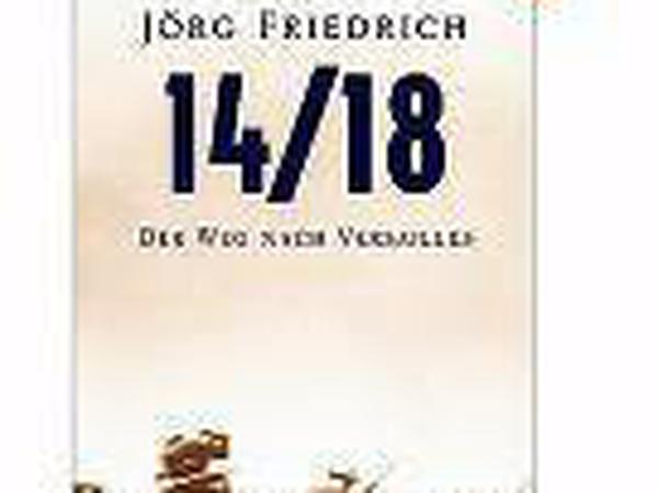 Jörg Friedrich: 14/18. Der Weg nach Versailles. Propyläen Verlag, Berlin 2014. 1072 Seiten, 34,99 Euro.