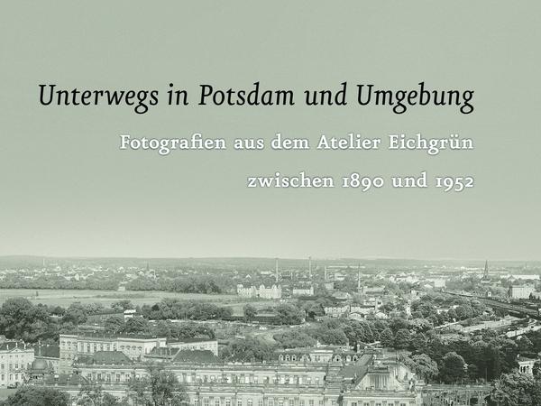 Cover des geplanten Buches "Unterwegs in Potsdam und Umgebung - Fotografien aus dem Atelier Eichgrün zwischen 1890 und 1952".